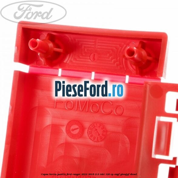 Capac borna pozitiv Ford Ranger 2012-2015 2.2 TDCi 120 cp ENPF, GBVAJPF diesel