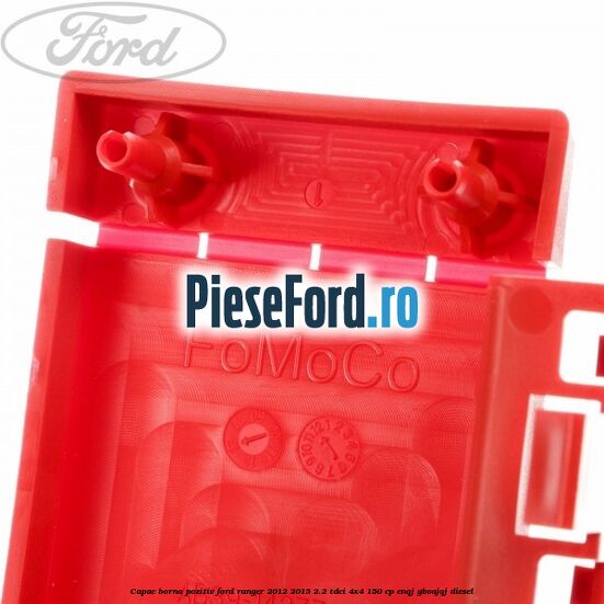 Capac borna pozitiv Ford Ranger 2012-2015 2.2 TDCi 4x4 150 cp ENQJ, GBVAJQJ diesel