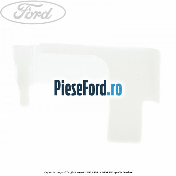Capac borna pozitiva Ford Escort 1990-1995 RS 2000 150 cp N7A benzina