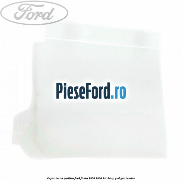 Capac borna pozitiva Ford Fiesta 1989-1996 1.1 54 cp Capac borna pozitiva Ford Fiesta 1989-1996 1.1 54 cp GUD, GUE benzina