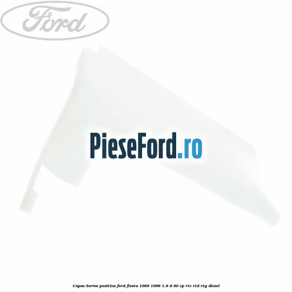 Capac borna pozitiva Ford Fiesta 1989-1996 1.8 D 60 cp RTC, RTD, RTG diesel