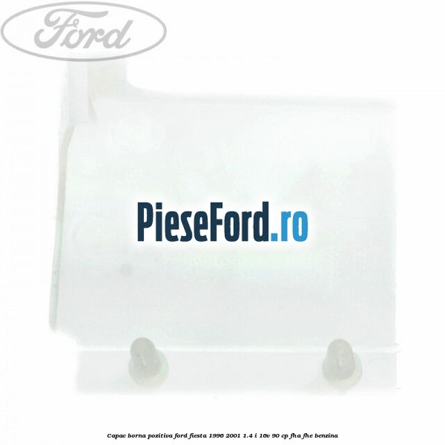 Capac borna pozitiva Ford Fiesta 1996-2001 1.4 i 16V 90 cp Capac borna pozitiva Ford Fiesta 1996-2001 1.4 i 16V 90 cp FHA, FHE benzina