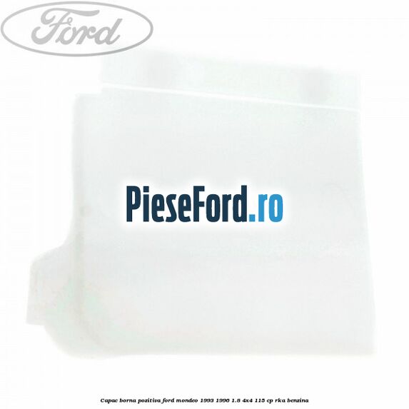Capac borna pozitiva Ford Mondeo 1993-1996 1.8 4x4 115 cp Capac borna pozitiva Ford Mondeo 1993-1996 1.8 4x4 115 cp RKA benzina
