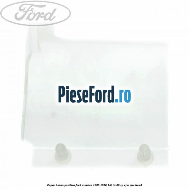 Capac borna pozitiva Ford Mondeo 1993-1996 1.8 TD 88 cp RFM, RFN diesel