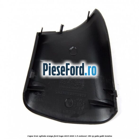 Capac brat oglinda stanga Ford Kuga 2019-2023 1.5 EcoBoost 150 cp Capac brat oglinda stanga Ford Kuga 2019-2023 1.5 EcoBoost 150 cp YZDA, YZDB benzina
