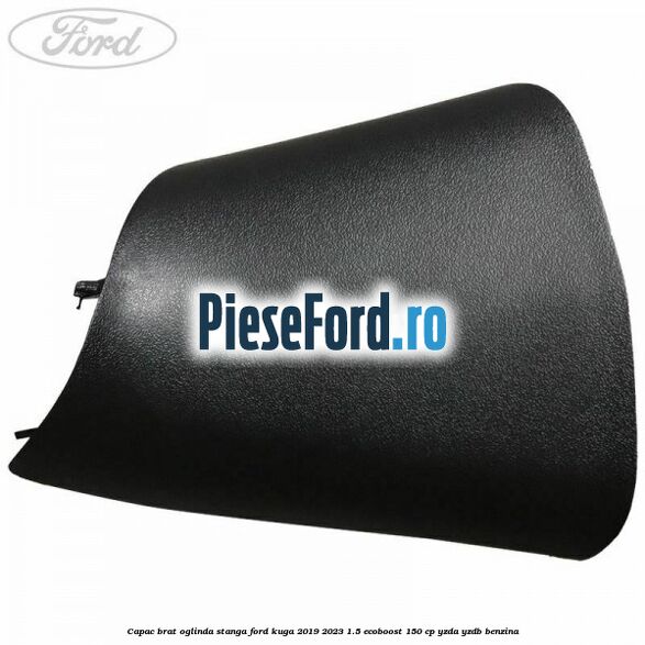 Capac brat oglinda stanga Ford Kuga 2019-2023 1.5 EcoBoost 150 cp Capac brat oglinda stanga Ford Kuga 2019-2023 1.5 EcoBoost 150 cp YZDA, YZDB benzina