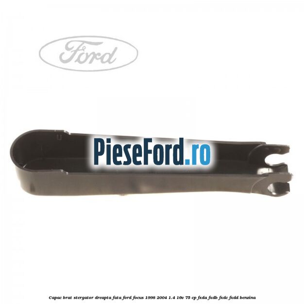 Capac brat stergator dreapta fata Ford Focus 1998-2004 1.4 16V 75 cp FXDA, FXDB, FXDC, FXDD benzina