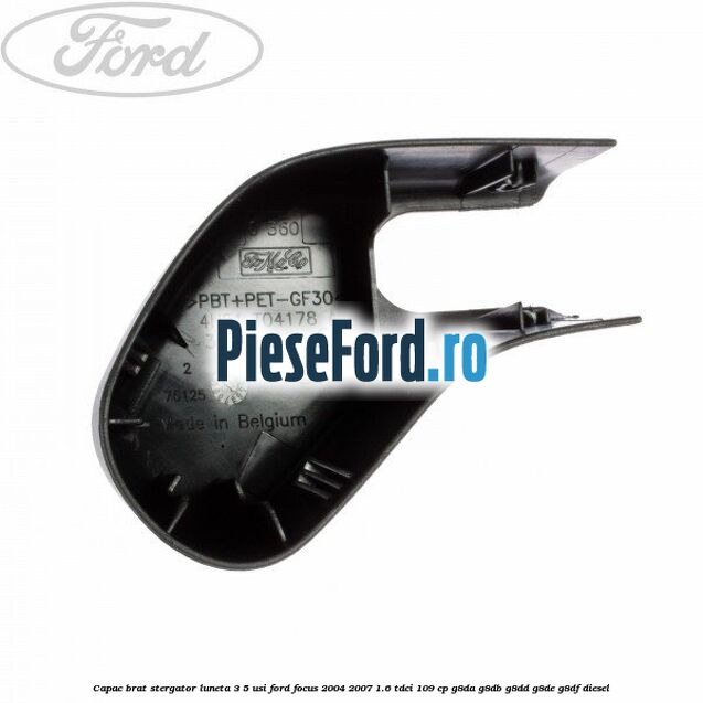 Capac brat stergator luneta 3/5 usi Ford Focus 2004-2007 1.6 TDCi 109 cp Capac brat stergator luneta 3/5 usi Ford Focus 2004-2007 1.6 TDCi 109 cp G8DA, G8DB, G8DD, G8DE, G8DF diesel