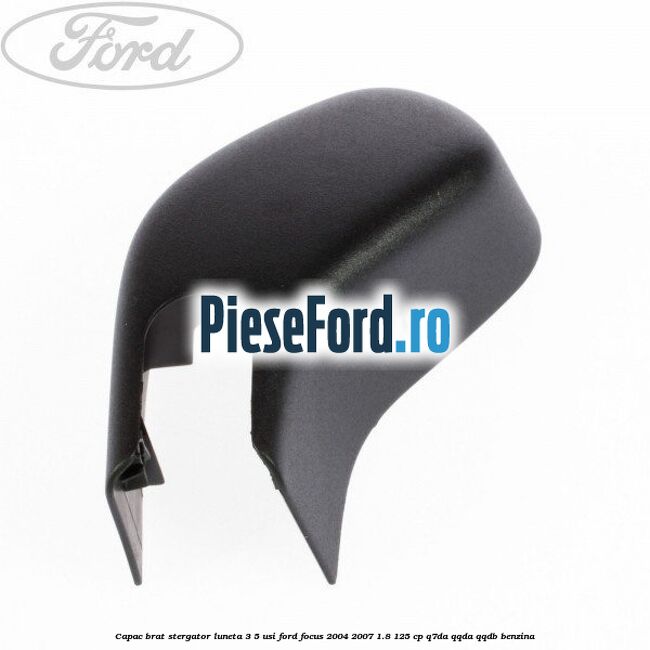 Capac brat stergator luneta 3/5 usi Ford Focus 2004-2007 1.8 125 cp Capac brat stergator luneta 3/5 usi Ford Focus 2004-2007 1.8 125 cp Q7DA, QQDA, QQDB benzina