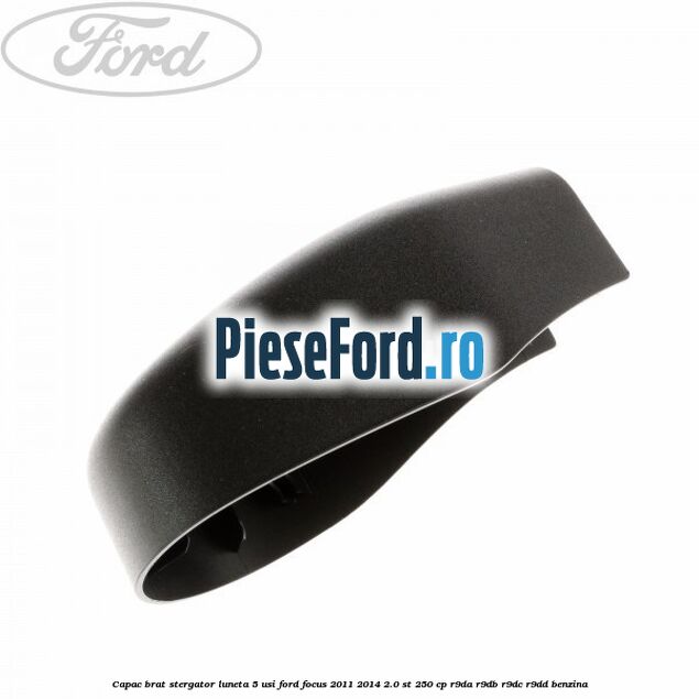 Capac brat stergator luneta 5 usi Ford Focus 2011-2014 2.0 ST 250 cp R9DA, R9DB, R9DC, R9DD benzina