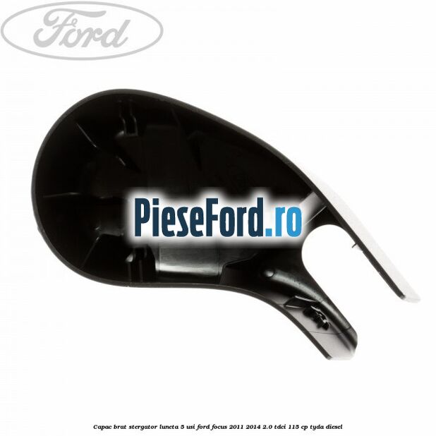 Capac brat stergator luneta 5 usi Ford Focus 2011-2014 2.0 TDCi 115 cp TYDA diesel