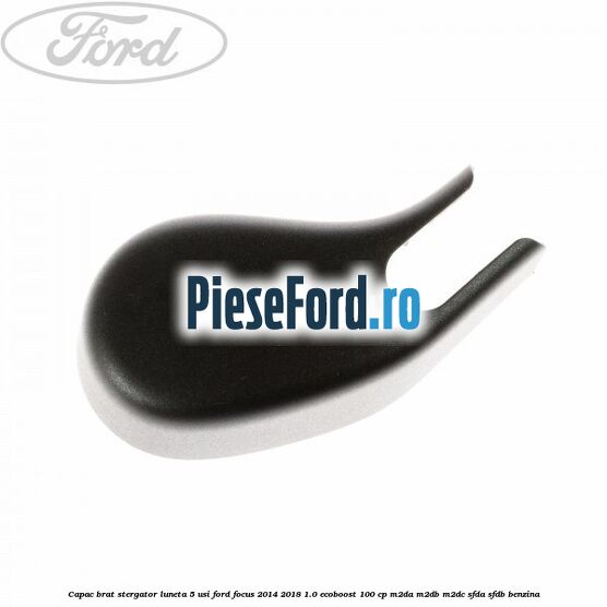Capac brat stergator luneta 5 usi Ford Focus 2014-2018 1.0 EcoBoost 100 cp M2DA, M2DB, M2DC, SFDA, SFDB benzina