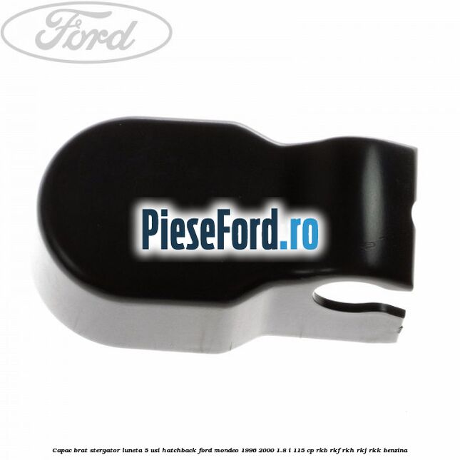 Capac brat stergator luneta 5 usi hatchback Ford Mondeo 1996-2000 1.8 i 115 cp RKB, RKF, RKH, RKJ, RKK benzina
