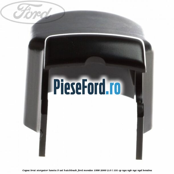 Capac brat stergator luneta 5 usi hatchback Ford Mondeo 1996-2000 2.0 i 131 cp NGA, NGB, NGC, NGD benzina