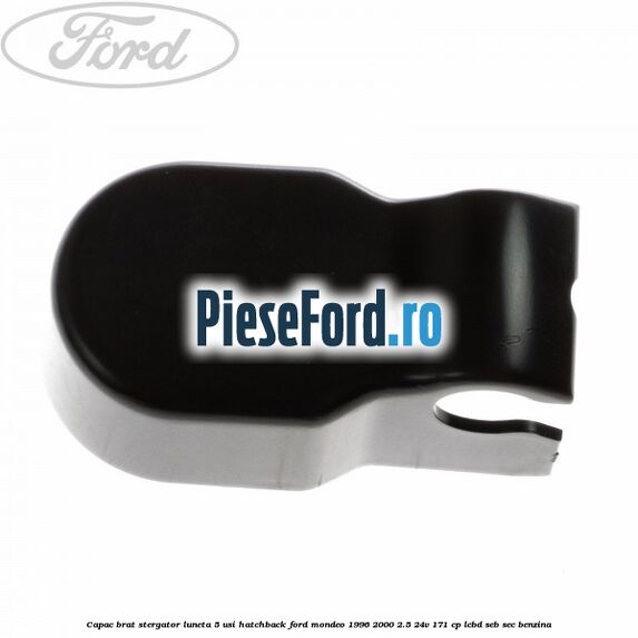 Capac brat stergator luneta 5 usi hatchback Ford Mondeo 1996-2000 2.5 24V 171 cp LCBD, SEB, SEC benzina
