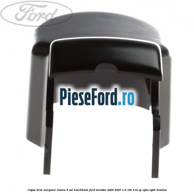Capac brat stergator luneta 5 usi hatchback Ford Mondeo 2000-2007 1.8 16V 110 cp CGBA, CGBB benzina