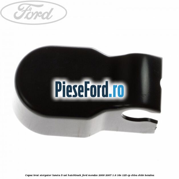 Capac brat stergator luneta 5 usi hatchback Ford Mondeo 2000-2007 1.8 16V 125 cp CHBA, CHBB benzina
