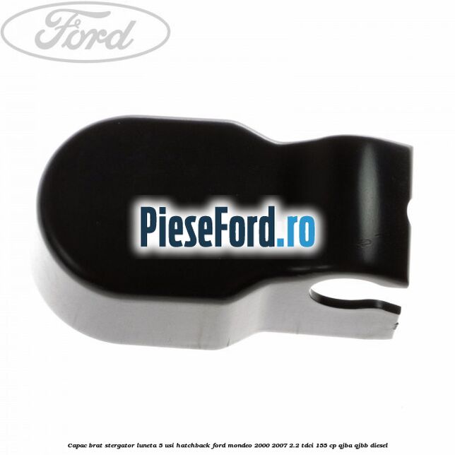 Capac brat stergator luneta 5 usi hatchback Ford Mondeo 2000-2007 2.2 TDCi 155 cp QJBA, QJBB diesel