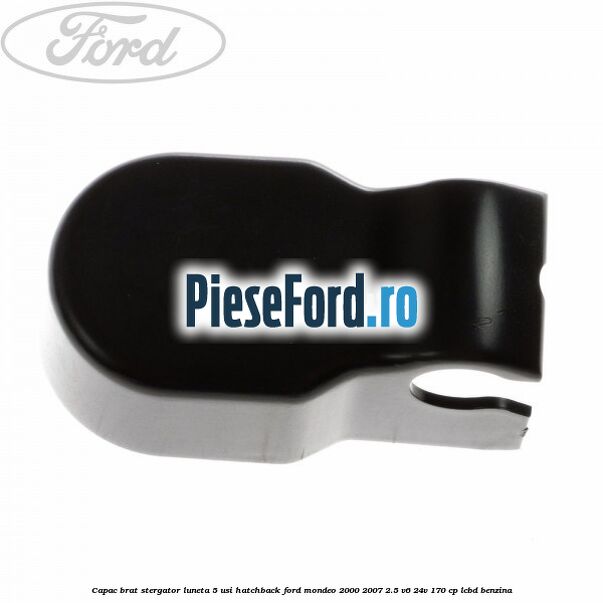 Capac brat stergator luneta 5 usi hatchback Ford Mondeo 2000-2007 2.5 V6 24V 170 cp LCBD benzina