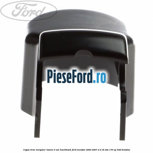 Capac brat stergator luneta 5 usi hatchback Ford Mondeo 2000-2007 2.5 V6 24V 170 cp LCBD benzina