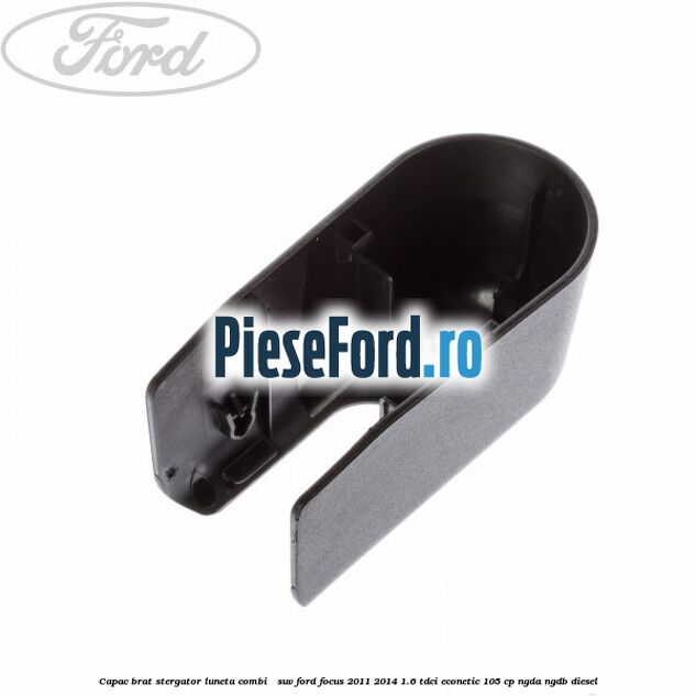 Capac brat stergator luneta combi / suv Ford Focus 2011-2014 1.6 TDCi ECOnetic 105 cp NGDA, NGDB diesel