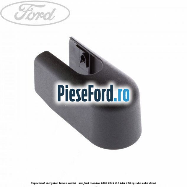 Capac brat stergator luneta combi / suv Ford Mondeo 2008-2014 2.0 TDCi 163 cp Capac brat stergator luneta combi / suv Ford Mondeo 2008-2014 2.0 TDCi 163 cp TXBA, TXBB diesel