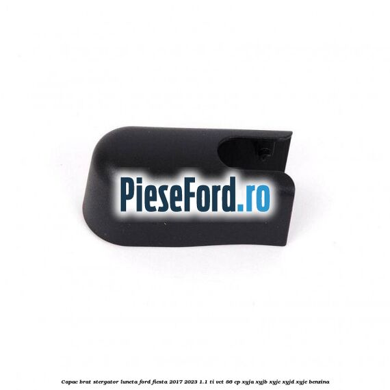 Capac brat stergator luneta Ford Fiesta 2017-2023 1.1 Ti-VCT 86 cp XYJA, XYJB, XYJC, XYJD, XYJE benzina