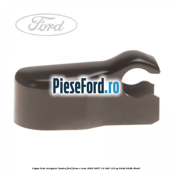 Capac brat stergator luneta Ford Focus C-Max 2003-2007 1.8 TDCi 115 cp KKDA, KKDB diesel