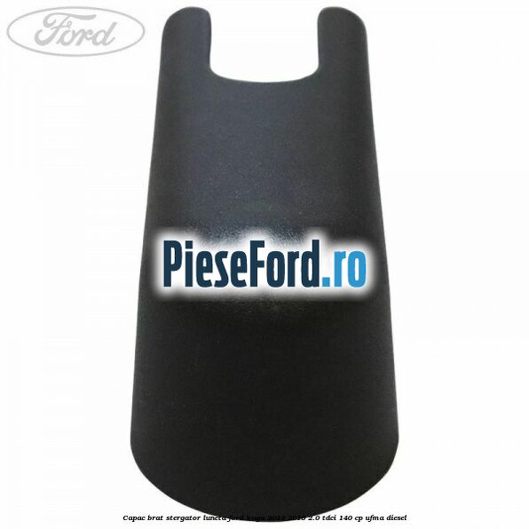 Capac brat stergator luneta Ford Kuga 2013-2016 2.0 TDCi 140 cp UFMA diesel
