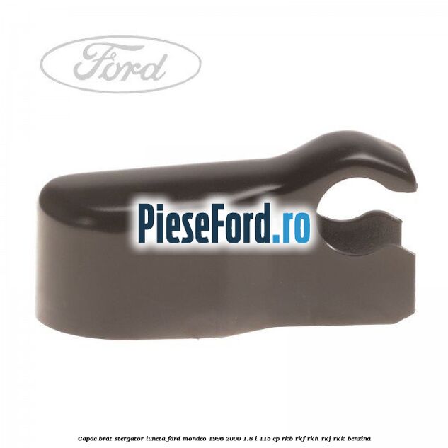 Capac brat stergator luneta Ford Mondeo 1996-2000 1.8 i 115 cp Capac brat stergator luneta Ford Mondeo 1996-2000 1.8 i 115 cp RKB, RKF, RKH, RKJ, RKK benzina