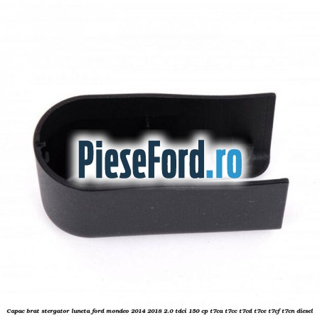 Capac brat stergator luneta Ford Mondeo 2014-2018 2.0 TDCi 150 cp T7CA, T7CC, T7CD, T7CE, T7CF, T7CN diesel