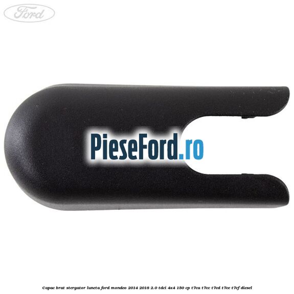Capac brat stergator luneta Ford Mondeo 2014-2018 2.0 TDCi 4x4 150 cp T7CA, T7CC, T7CD, T7CE, T7CF diesel