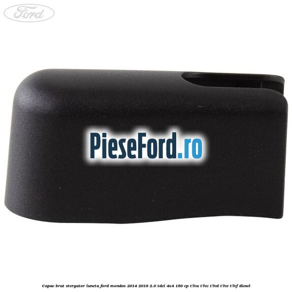 Capac brat stergator luneta Ford Mondeo 2014-2018 2.0 TDCi 4x4 150 cp T7CA, T7CC, T7CD, T7CE, T7CF diesel