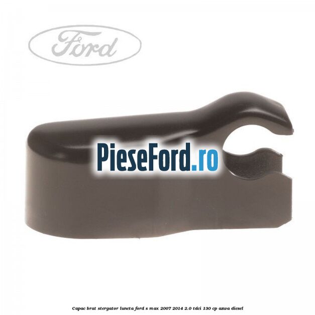 Capac brat stergator luneta Ford S-Max 2007-2014 2.0 TDCi 130 cp AZWA diesel
