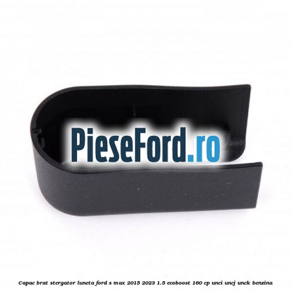 Capac brat stergator luneta Ford S-Max 2015-2023 1.5 EcoBoost 160 cp Capac brat stergator luneta Ford S-Max 2015-2023 1.5 EcoBoost 160 cp UNCI, UNCJ, UNCK benzina