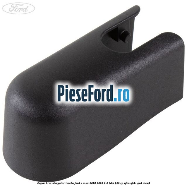Capac brat stergator luneta Ford S-Max 2015-2023 2.0 TDCi 120 cp UFCA, UFCB, UFCD diesel