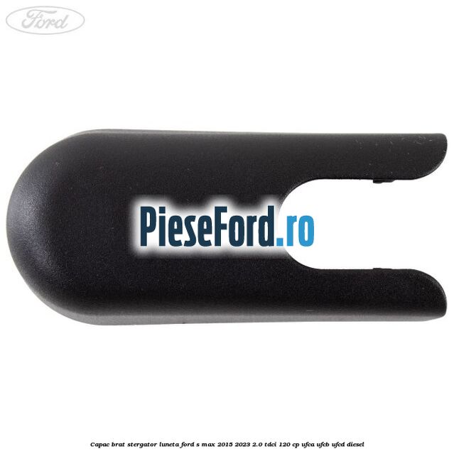 Capac brat stergator luneta Ford S-Max 2015-2023 2.0 TDCi 120 cp UFCA, UFCB, UFCD diesel