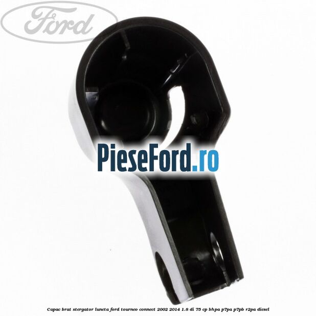 Capac brat stergator luneta Ford Tourneo Connect 2002-2014 1.8 Di 75 cp Capac brat stergator luneta Ford Tourneo Connect 2002-2014 1.8 Di 75 cp BHPA, P7PA, P7PB, R2PA diesel