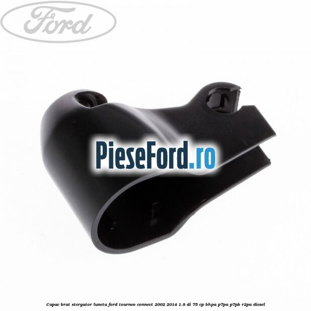 Capac brat stergator luneta Ford Tourneo Connect 2002-2014 1.8 Di 75 cp Capac brat stergator luneta Ford Tourneo Connect 2002-2014 1.8 Di 75 cp BHPA, P7PA, P7PB, R2PA diesel