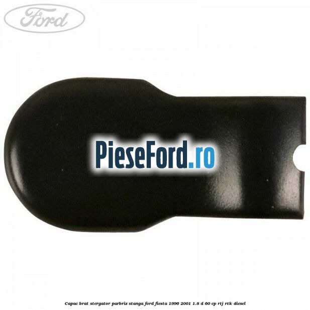 Capac brat stergator parbriz stanga Ford Fiesta 1996-2001 1.8 D 60 cp Capac brat stergator parbriz stanga Ford Fiesta 1996-2001 1.8 D 60 cp RTJ, RTK diesel