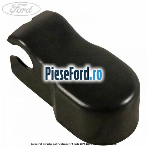 Capac brat stergator parbriz stanga Ford Fiesta 1996-2001 1.8 D 60 cp Capac brat stergator parbriz stanga Ford Fiesta 1996-2001 1.8 D 60 cp RTJ, RTK diesel
