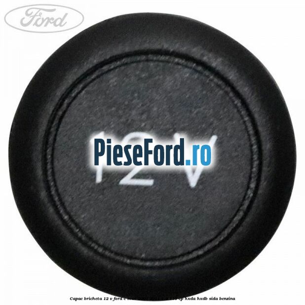 Capac bricheta 12 V Ford C-Max 2007-2011 1.6 116 cp HXDA, HXDB, SIDA benzina