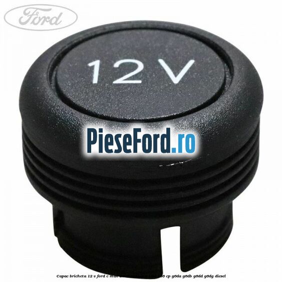 Capac bricheta 12 V Ford C-Max 2007-2011 2.0 TDCi 136 cp G6DA, G6DB, G6DD, G6DG diesel
