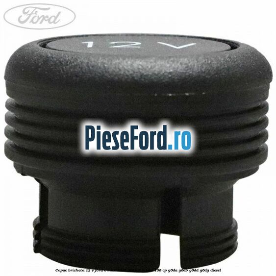 Capac bricheta 12 V Ford C-Max 2007-2011 2.0 TDCi 136 cp G6DA, G6DB, G6DD, G6DG diesel