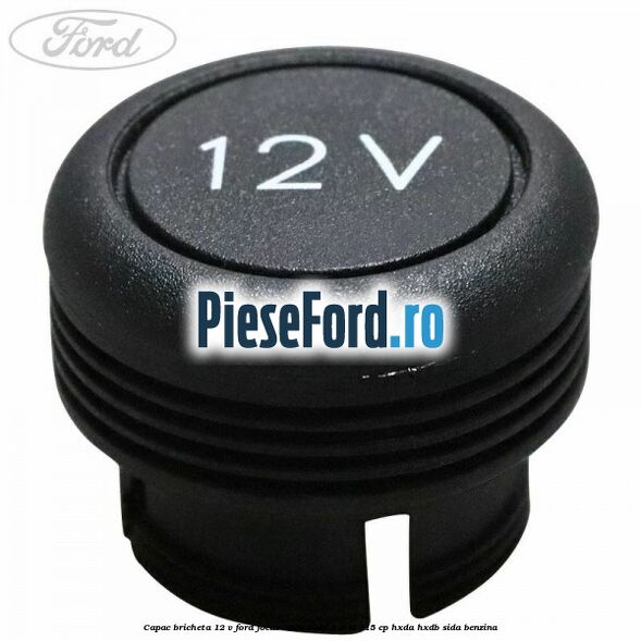 Capac bricheta 12 V Ford Focus 2008-2011 1.6 Ti 115 cp Capac bricheta 12 V Ford Focus 2008-2011 1.6 Ti 115 cp HXDA, HXDB, SIDA benzina