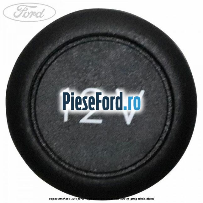 Capac bricheta 12 V Ford Kuga 2008-2012 2.0 TDCi 136 cp G6DG, UKDA diesel