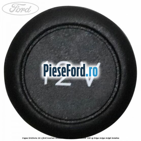 Capac bricheta 12 V Ford Tourneo Connect 2013-2018 1.0 EcoBoost 100 cp B3GA, M2GA, M2GB benzina