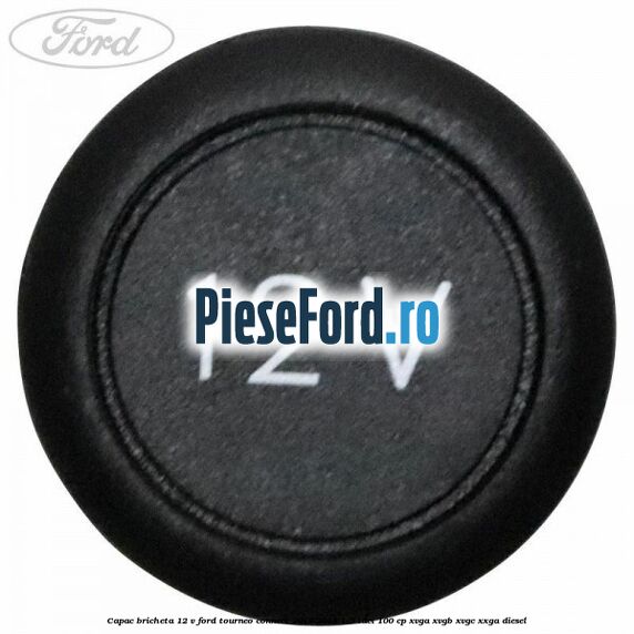 Capac bricheta 12 V Ford Tourneo Connect 2013-2018 1.5 TDCi 100 cp XVGA, XVGB, XVGC, XXGA diesel