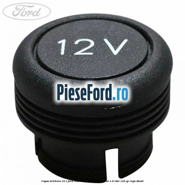 Capac bricheta 12 V Ford Tourneo Connect 2013-2018 1.6 TDCi 115 cp T1GA diesel