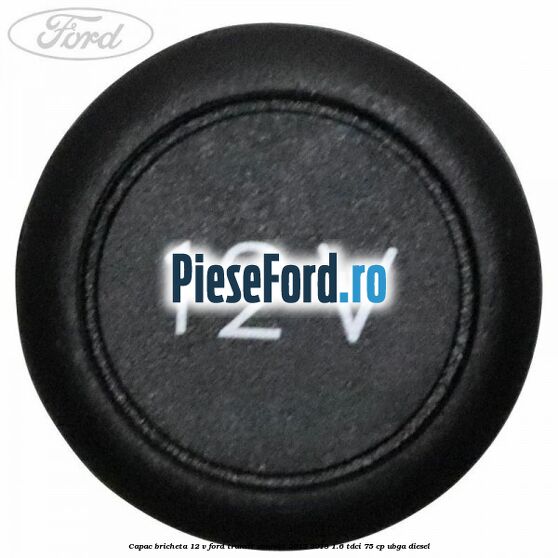 Capac bricheta 12 V Ford Transit Connect 2013-2018 1.6 TDCi 75 cp UBGA diesel